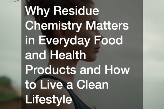 Why Residue Chemistry Matters in Everyday Food and Health Products and How to Live a Clean Lifestyle