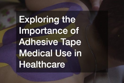 Exploring the Importance of Adhesive Tape Medical Use in Healthcare